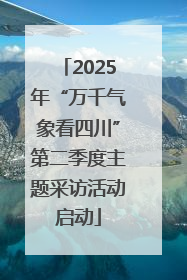 2025年“万千气象看四川”第二季度主题采访活动启动