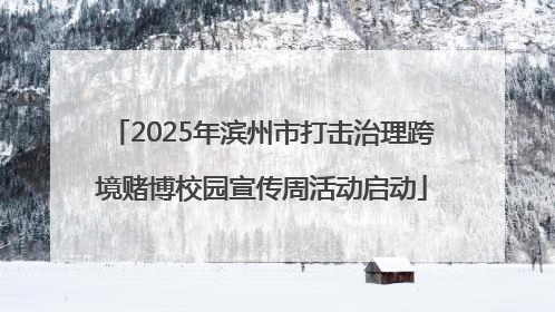 2025年滨州市打击治理跨境赌博校园宣传周活动启动