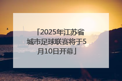 2025年江苏省城市足球联赛将于5月10日开幕