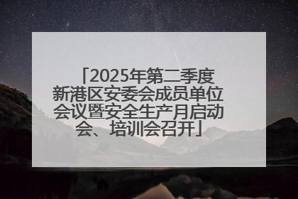 2025年第二季度新港区安委会成员单位会议暨安全生产月启动会、培训会召开