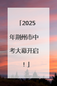 2025年荆州市中考大幕开启！