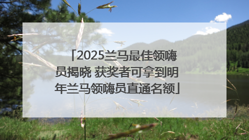 2025兰马最佳领嗨员揭晓 获奖者可拿到明年兰马领嗨员直通名额