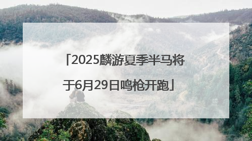 2025麟游夏季半马将于6月29日鸣枪开跑