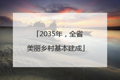 2035年，全省美丽乡村基本建成