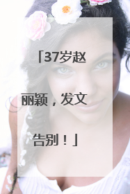 37岁赵丽颖，发文告别！