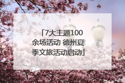 7大主题100余场活动 德州夏季文旅活动启动