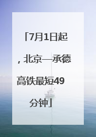 7月1日起，北京—承德高铁最短49分钟