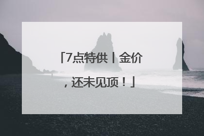 7点特供丨金价，还未见顶！