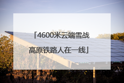4600米云端雪战 高原铁路人在一线