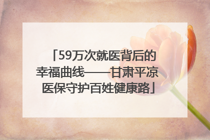 59万次就医背后的幸福曲线——甘肃平凉医保守护百姓健康路