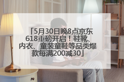 5月30日晚8点京东618重磅开启！鞋靴、内衣、童装童鞋等品类爆款每满200减30