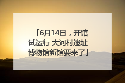 6月14日，开馆试运行 大河村遗址博物馆新馆要来了