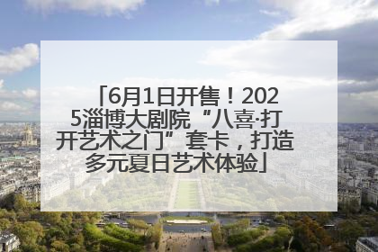 6月1日开售！2025淄博大剧院“八喜·打开艺术之门”套卡，打造多元夏日艺术体验
