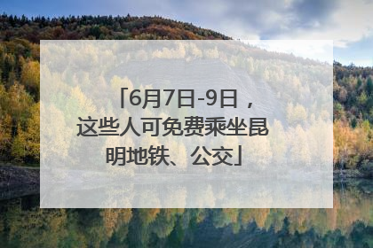 6月7日-9日，这些人可免费乘坐昆明地铁、公交