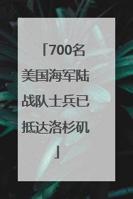 700名美国海军陆战队士兵已抵达洛杉矶