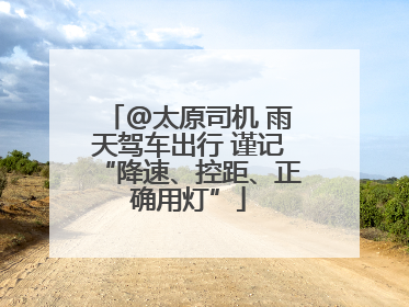 @太原司机 雨天驾车出行 谨记“降速、控距、正确用灯”