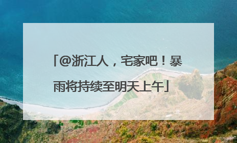 @浙江人，宅家吧！暴雨将持续至明天上午