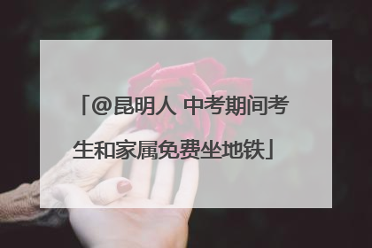 @昆明人 中考期间考生和家属免费坐地铁