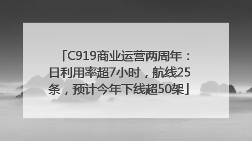 C919商业运营两周年：日利用率超7小时，航线25条，预计今年下线超50架