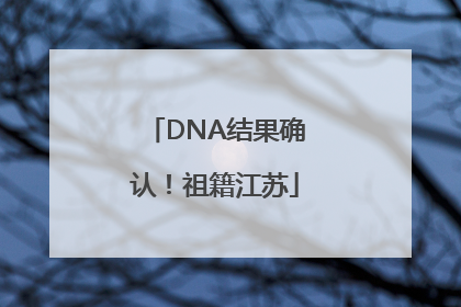 DNA结果确认!祖籍江苏