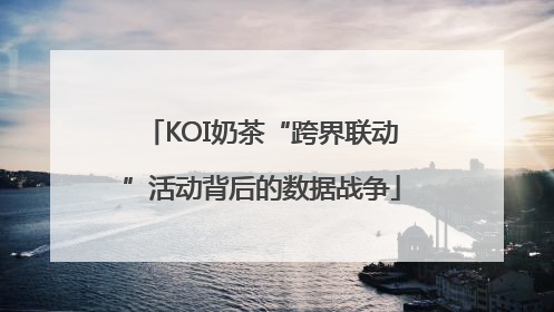 KOI奶茶“跨界联动”活动背后的数据战争