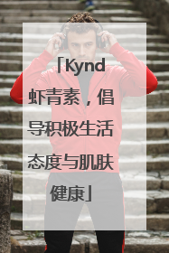 Kynd虾青素，倡导积极生活态度与肌肤健康