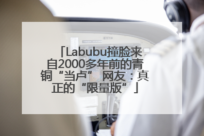 Labubu撞脸来自2000多年前的青铜“当卢” 网友：真正的“限量版”